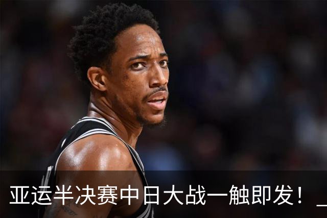 亚运半决赛中日大战一触即发！ 中国男篮需要保持内线优势